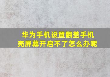 华为手机设置翻盖手机壳屏幕开启不了怎么办呢