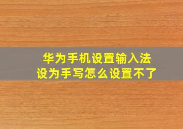 华为手机设置输入法设为手写怎么设置不了