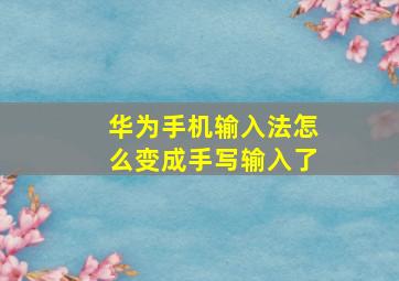 华为手机输入法怎么变成手写输入了