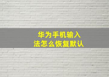 华为手机输入法怎么恢复默认