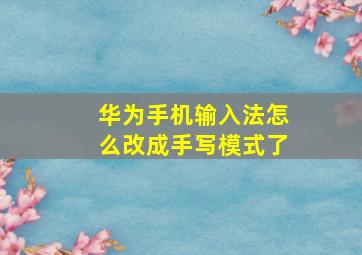 华为手机输入法怎么改成手写模式了