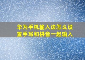 华为手机输入法怎么设置手写和拼音一起输入