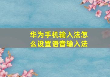 华为手机输入法怎么设置语音输入法