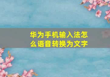 华为手机输入法怎么语音转换为文字