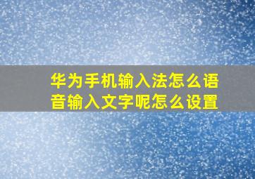 华为手机输入法怎么语音输入文字呢怎么设置