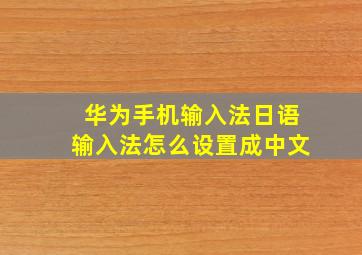 华为手机输入法日语输入法怎么设置成中文