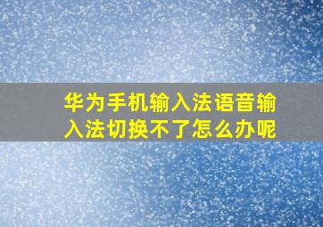 华为手机输入法语音输入法切换不了怎么办呢