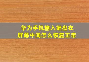 华为手机输入键盘在屏幕中间怎么恢复正常