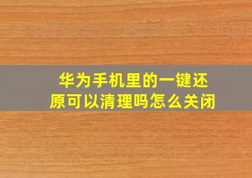 华为手机里的一键还原可以清理吗怎么关闭