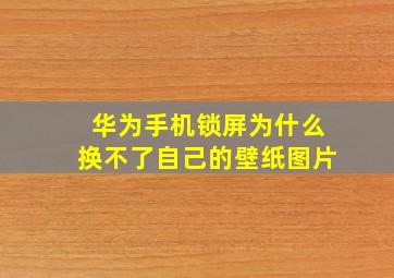 华为手机锁屏为什么换不了自己的壁纸图片