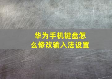 华为手机键盘怎么修改输入法设置