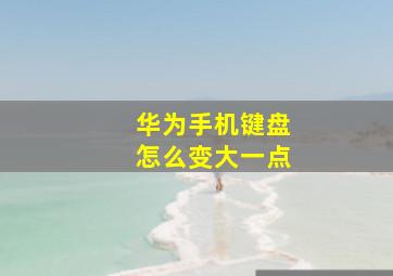 华为手机键盘怎么变大一点