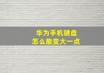 华为手机键盘怎么能变大一点