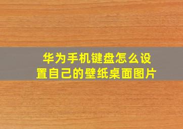 华为手机键盘怎么设置自己的壁纸桌面图片