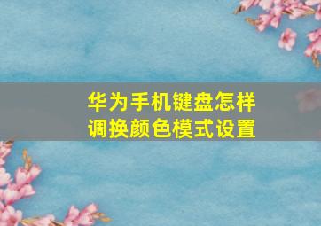 华为手机键盘怎样调换颜色模式设置