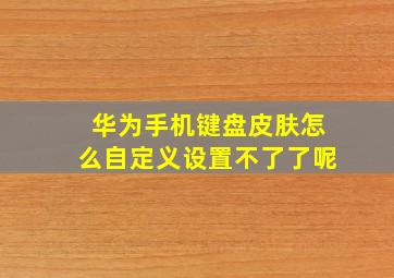 华为手机键盘皮肤怎么自定义设置不了了呢