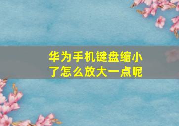 华为手机键盘缩小了怎么放大一点呢