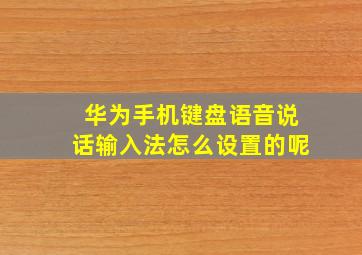 华为手机键盘语音说话输入法怎么设置的呢