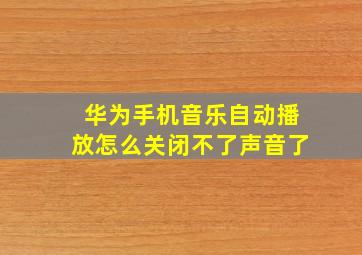 华为手机音乐自动播放怎么关闭不了声音了