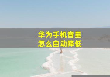 华为手机音量怎么自动降低