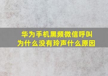 华为手机黑频微信呼叫为什么没有玲声什么原因