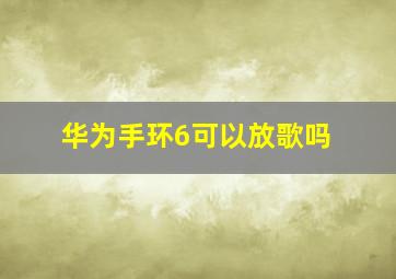 华为手环6可以放歌吗