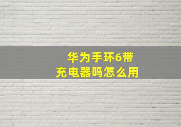 华为手环6带充电器吗怎么用