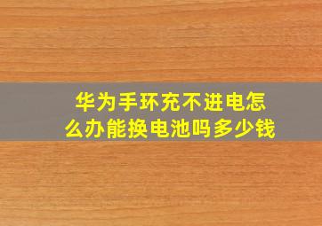 华为手环充不进电怎么办能换电池吗多少钱