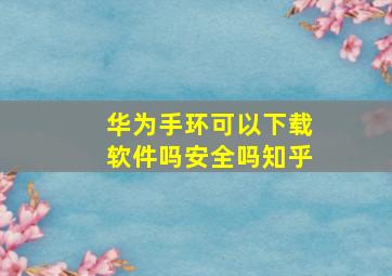 华为手环可以下载软件吗安全吗知乎