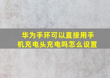 华为手环可以直接用手机充电头充电吗怎么设置