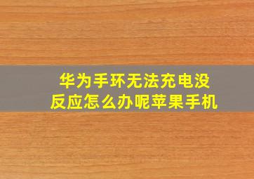 华为手环无法充电没反应怎么办呢苹果手机