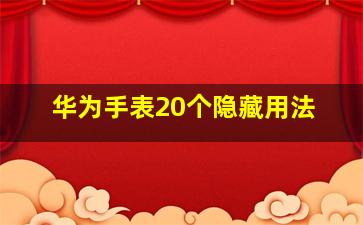 华为手表20个隐藏用法