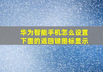 华为智能手机怎么设置下面的返回键图标显示