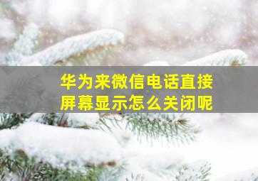 华为来微信电话直接屏幕显示怎么关闭呢