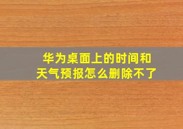 华为桌面上的时间和天气预报怎么删除不了