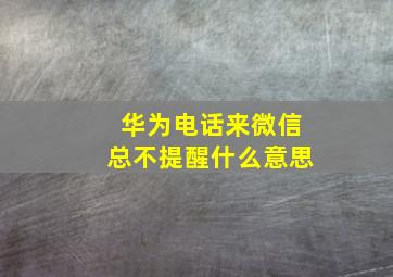 华为电话来微信总不提醒什么意思