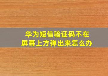 华为短信验证码不在屏幕上方弹出来怎么办