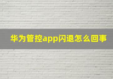 华为管控app闪退怎么回事