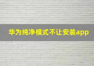 华为纯净模式不让安装app