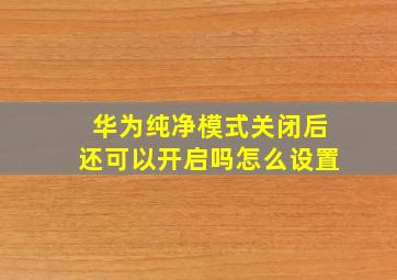 华为纯净模式关闭后还可以开启吗怎么设置