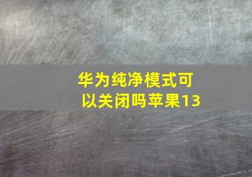 华为纯净模式可以关闭吗苹果13