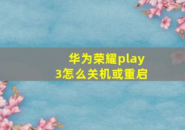 华为荣耀play3怎么关机或重启