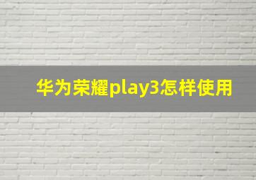 华为荣耀play3怎样使用