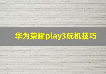 华为荣耀play3玩机技巧