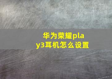 华为荣耀play3耳机怎么设置