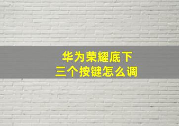 华为荣耀底下三个按键怎么调