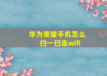 华为荣耀手机怎么扫一扫连wifi