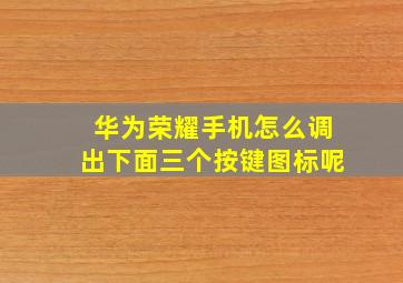 华为荣耀手机怎么调出下面三个按键图标呢