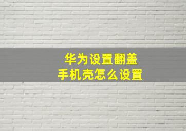 华为设置翻盖手机壳怎么设置