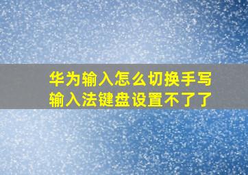 华为输入怎么切换手写输入法键盘设置不了了